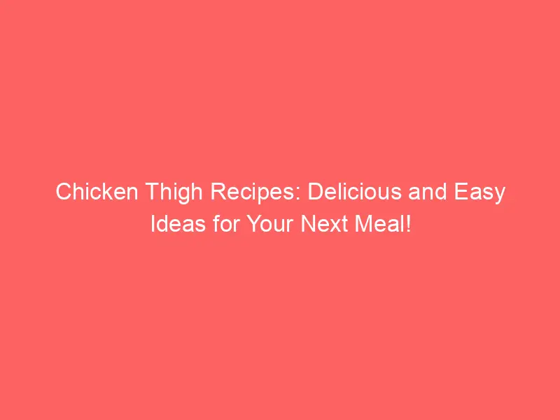 Chicken Thigh Recipes: Delicious and Easy Ideas for Your Next Meal ...